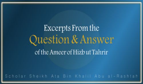 Excerpts from the Question &amp; Answer of the Ameer of Hizb ut Tahrir, Ata Bin Khalil Abu al-Rashtah - Part 16