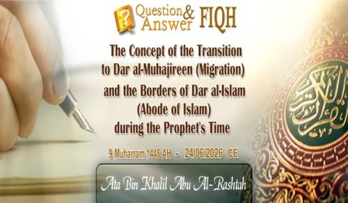 Answer to Question: The Concept of the Transition to Dar al-Muhajireen (Migration) and the Borders of Dar al-Islam (Abode of Islam) during the Prophet's Time