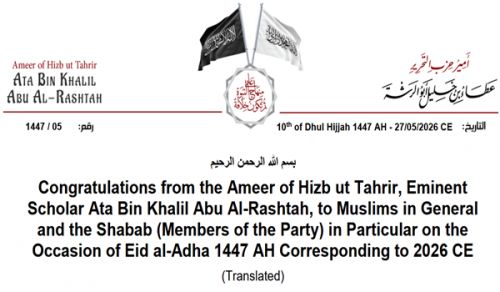 Congratulations from the Ameer of Hizb ut Tahrir, Eminent Scholar Ata Bin Khalil Abu Al-Rashtah, to Muslims in General and the Shabab (Members of the Party) in Particular on the Occasion of Eid al-Adha 1447 AH Corresponding to 2026 CE