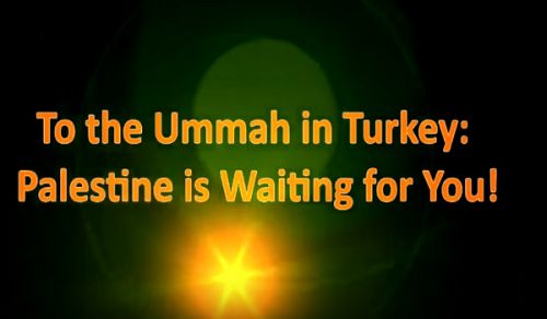 Wilayah Turkey: To the Muslims in Turkey "Palestine is Waiting for You!"