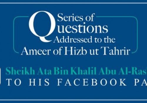 Excerpts from the Question & Answer of the Ameer of Hizb ut Tahrir, Ata Bin Khalil Abu al-Rashtah - Part 17